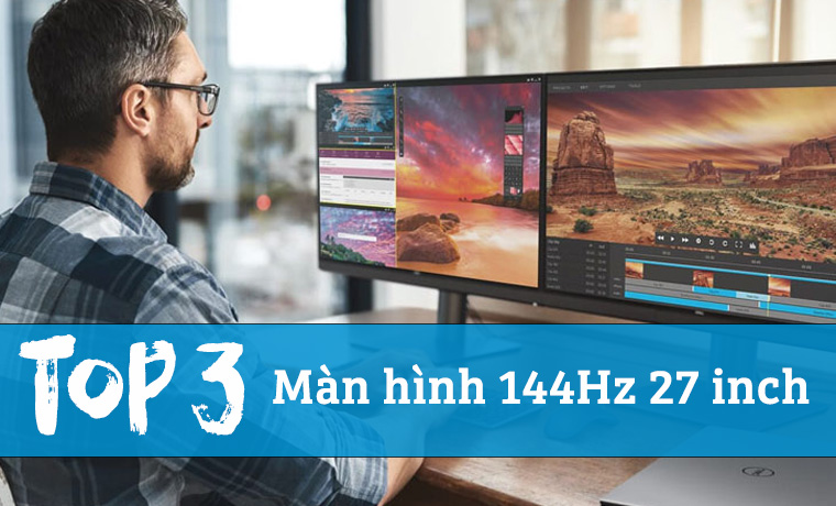 Top 3 màn hình 144Hz 27 inch chiến game tuyệt vời