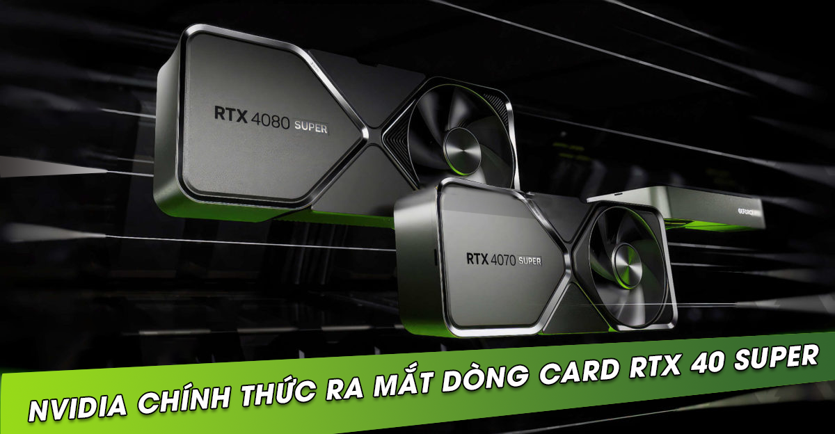 Nvidia ra mắt dòng card RTX 4080 SUPER, RTX 4070 Ti SUPER & RTX 4070 SUPER