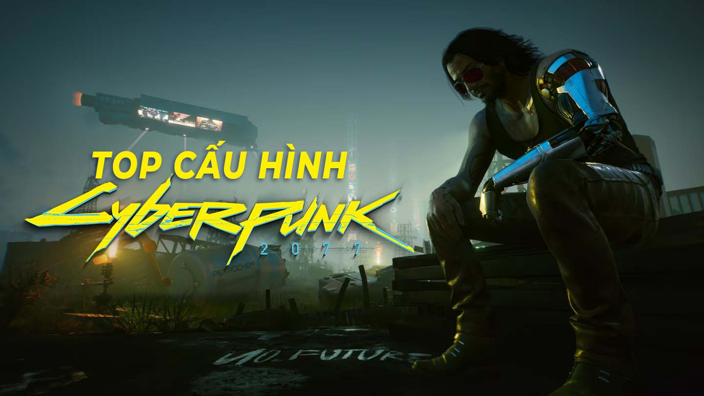 TOP CẤU HÌNH MÁY TÍNH CHƠI CYBERPUNK 2077 TỐI ƯU NHẤT