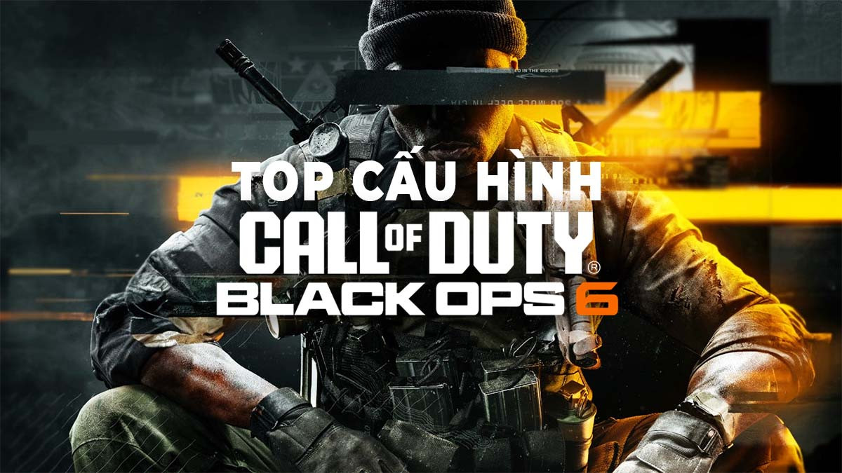 TOP CẤU HÌNH PC CHIẾN MƯỢT CALL OF DUTY: BLACK OPS 6