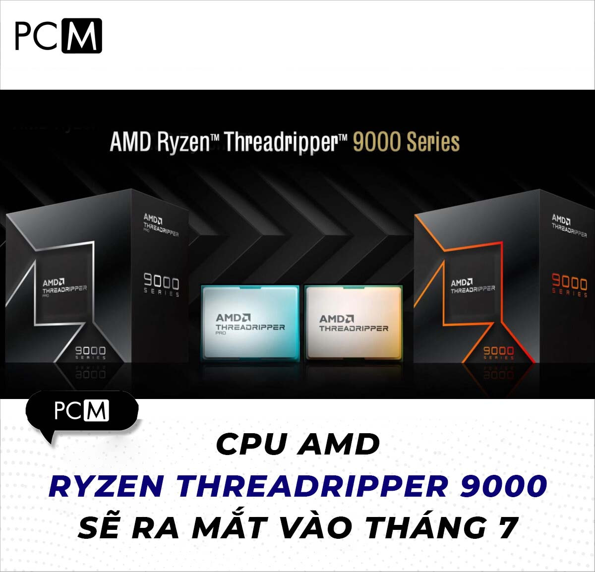 CPU AMD Ryzen Threadripper 9000 sẽ ra mắt vào tháng 7