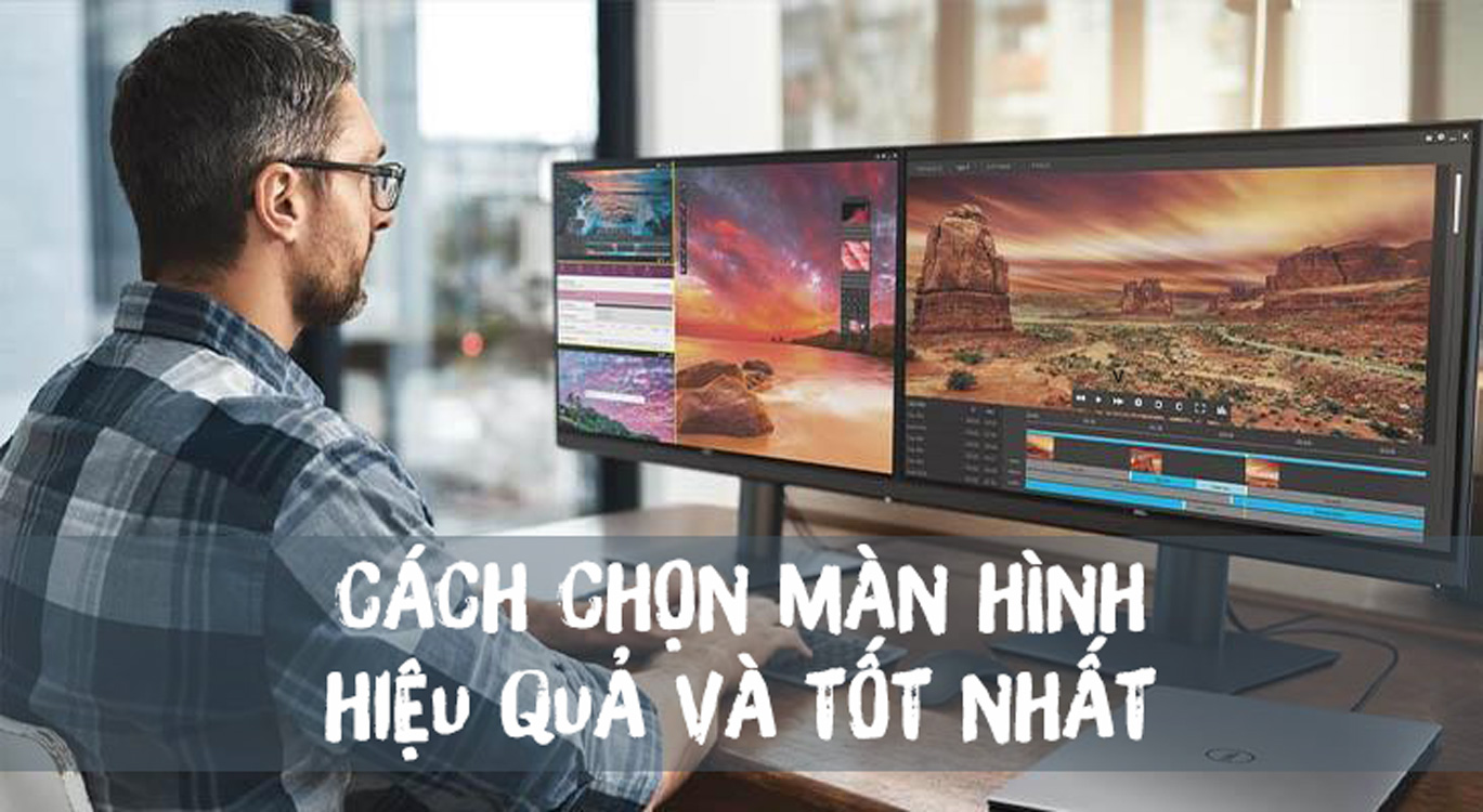 Kinh nghiệm cách chọn màn hình máy tính tốt nhất, hiệu quả nhất, phù hợp với nhu cầu cá nhân